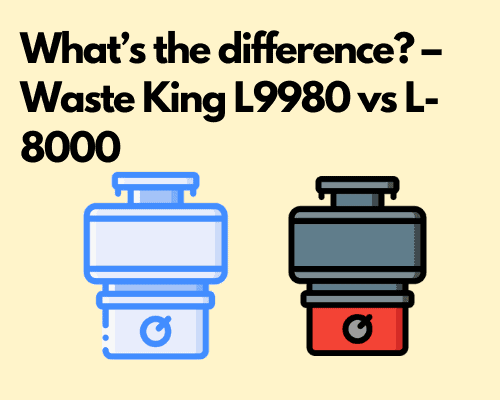 What’s the difference? – Waste King L9980 vs L-8000